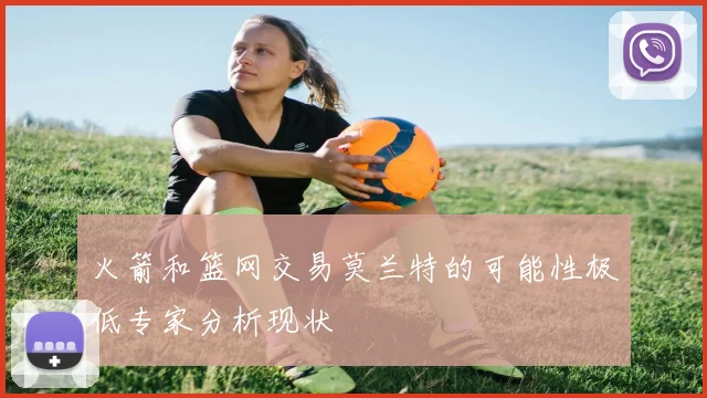 火箭和篮网交易莫兰特的可能性极低专家分析现状