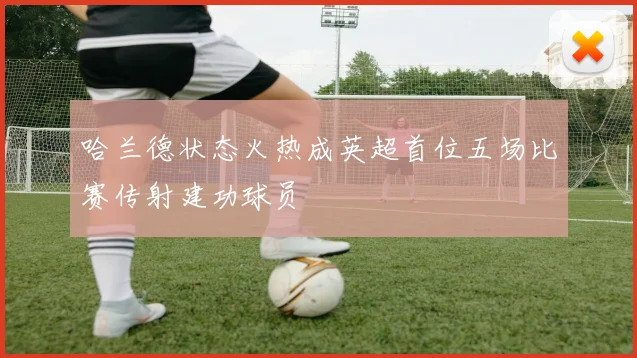 哈兰德状态火热成英超首位五场比赛传射建功球员