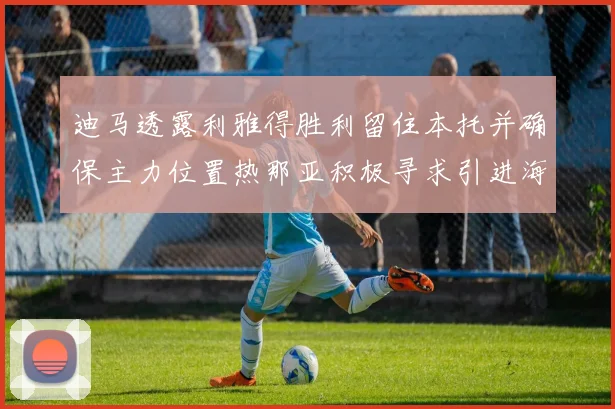 迪马透露利雅得胜利留住本托并确保主力位置热那亚积极寻求引进海因
